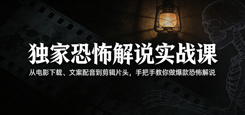 独家恐怖解说实战课：从电影下载、文案配音到剪辑片头，手把手教你做爆款恐怖解说-翌晨科技网