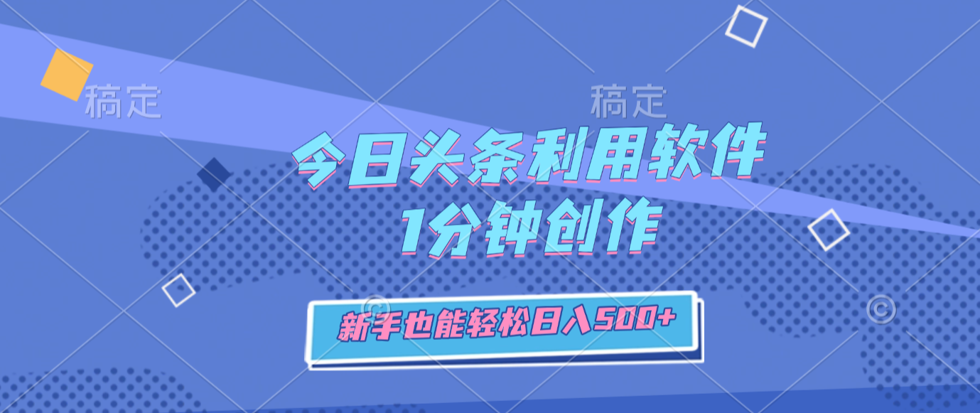 今日头条利用软件，1分钟创作，新手也能轻松日入500+-翌晨科技网