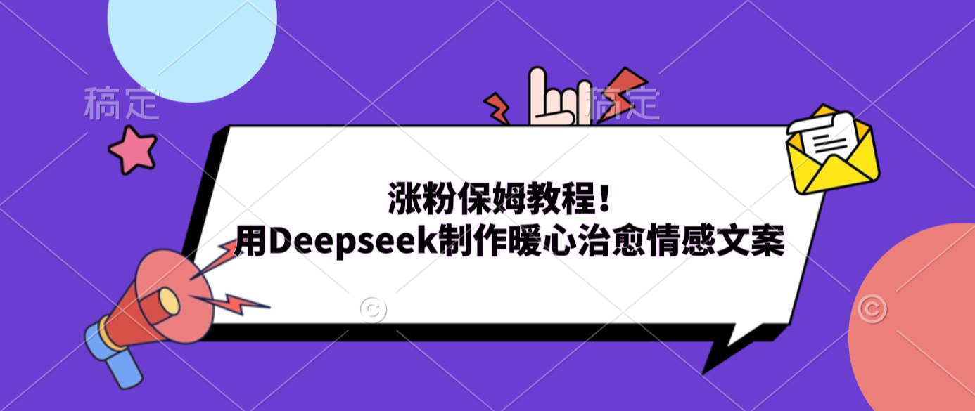 涨粉保姆教程！用Deepseek制作暖心治愈情感文案-翌晨科技网