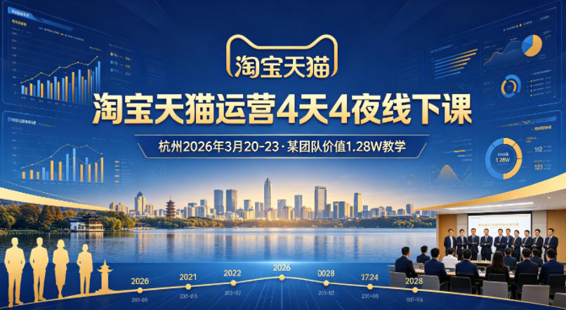 淘宝天猫运营4天4夜杭州2026年3月20-23线下课，某团队价值1.28W的教学-翌晨科技网