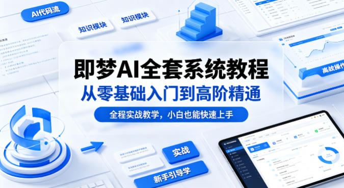 即梦AI全套系统教程，从零基础入门到高阶精通，全程实战教学，小白也能快速上手-翌晨科技网