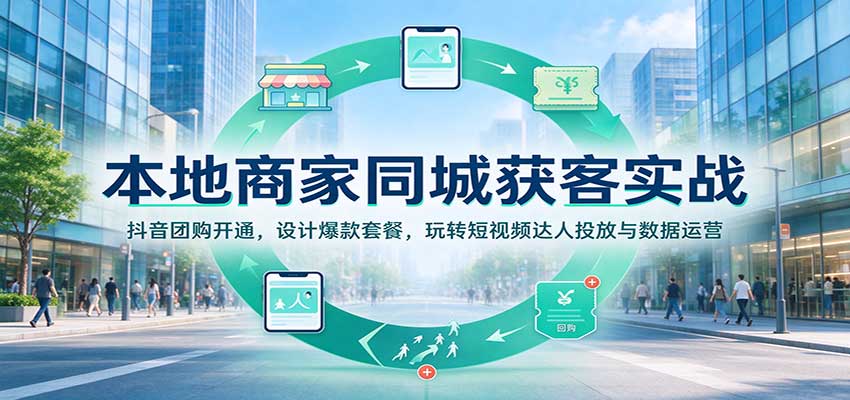 本地商家同城获客实战：抖音团购开通，设计爆款套餐，玩转短视频达人投放与数据运营-翌晨科技网