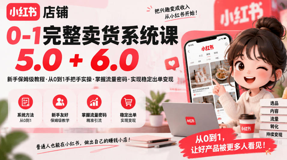 小红书店铺0-1完整卖货系统课5.0+6.0，新手保姆级教程·从0到1手把手实操·掌握流量密码·实现稳定出单变现-翌晨科技网