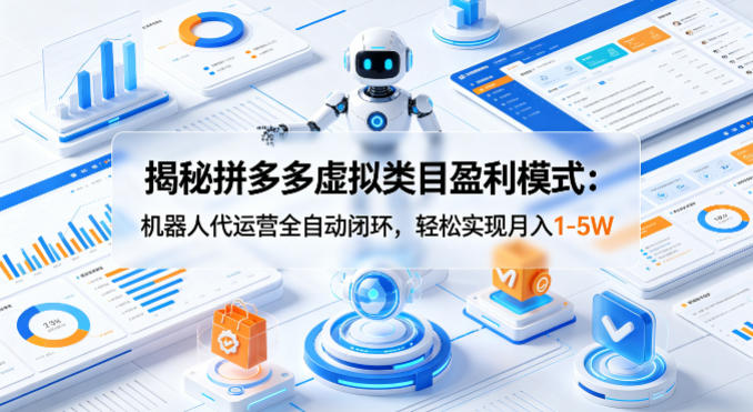揭秘拼多多虚拟类目盈利模式：机器人代运营全自动闭环，轻松实现月入1-5W-翌晨科技网