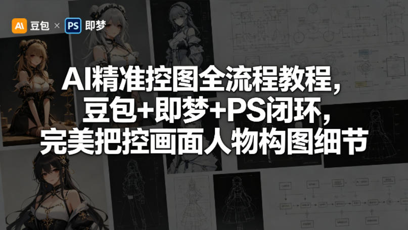 AI精准控图全流程教程，豆包+即梦+PS闭环，完美把控画面人物构图细节-翌晨科技网