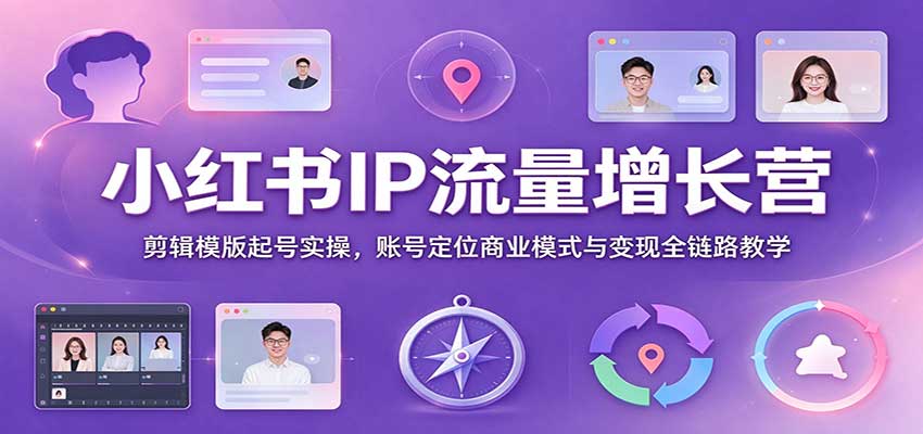 小红书IP流量增长营：剪辑模版起号实操，账号定位商业模式与变现全链路教学-翌晨科技网