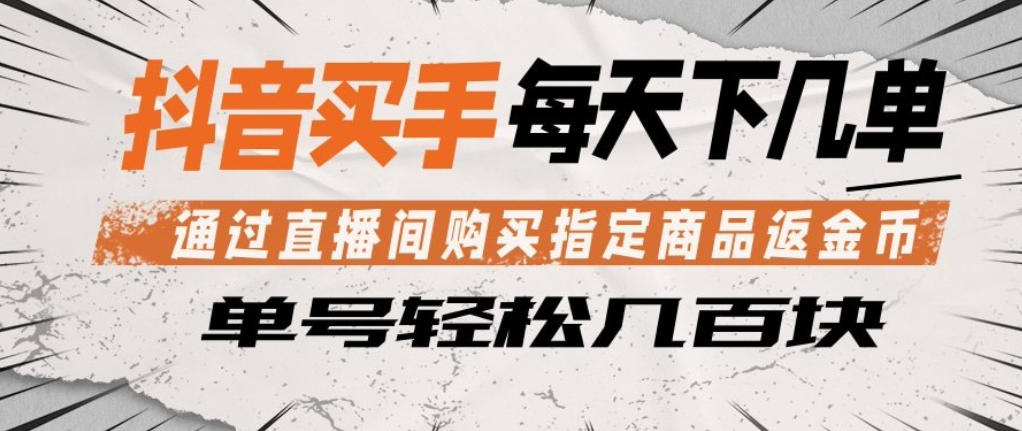 抖音买手通过直播间购买指定商品返金币,每天几单,轻松日入几张【揭秘】-翌晨科技网