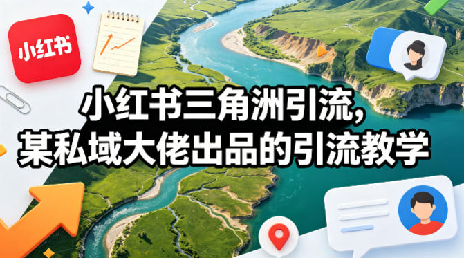 小红书三角洲引流，某私域大佬出品的引流教学-翌晨科技网