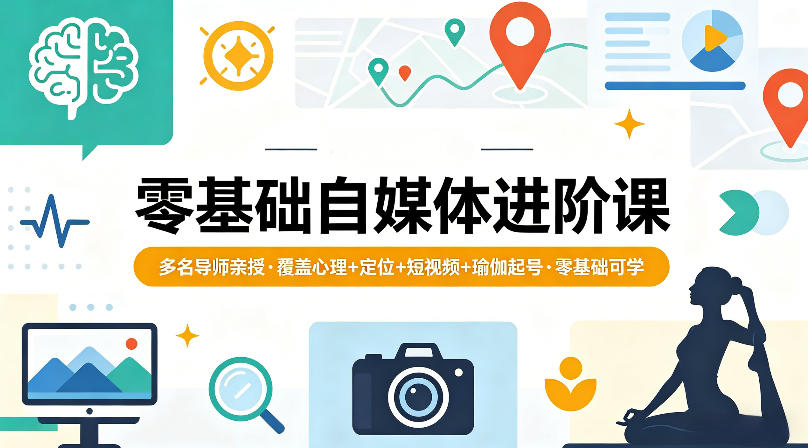 零基础自媒体进阶课，多名导师亲授，覆盖心理+定位+短视频+瑜伽起号，零基础可学-翌晨科技网