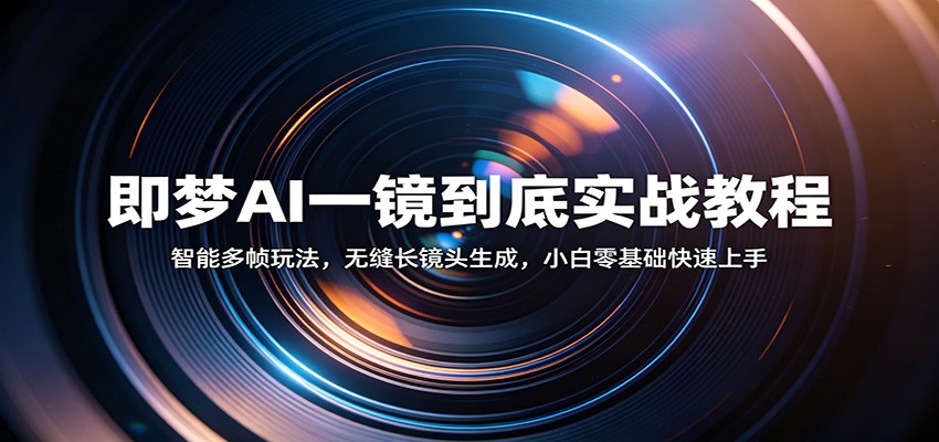 即梦AI一镜到底实战教程：智能多帧玩法，无缝长镜头生成，小白零基础快速上手-翌晨科技网