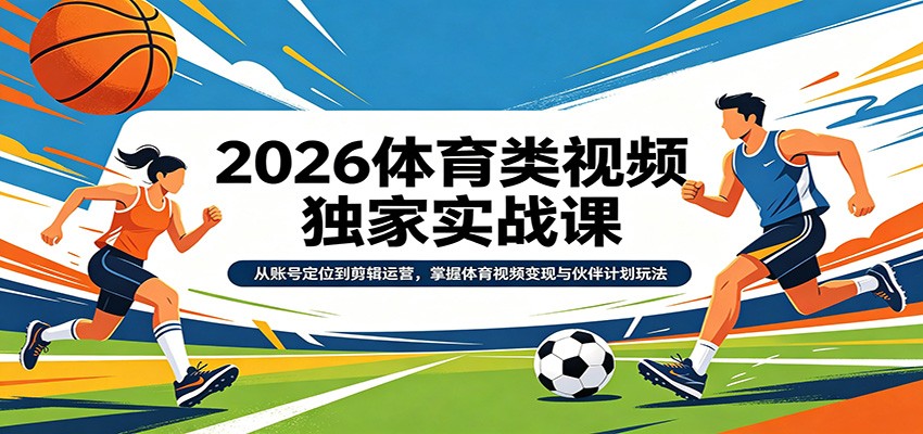 2026体育类视频独家实战课：从账号定位到剪辑运营，掌握体育视频变现与伙伴计划玩法-翌晨科技网