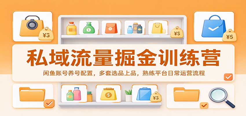 私域流量掘金训练营：闲鱼账号养号配置，多套选品上品，熟练平台日常运营流程-翌晨科技网