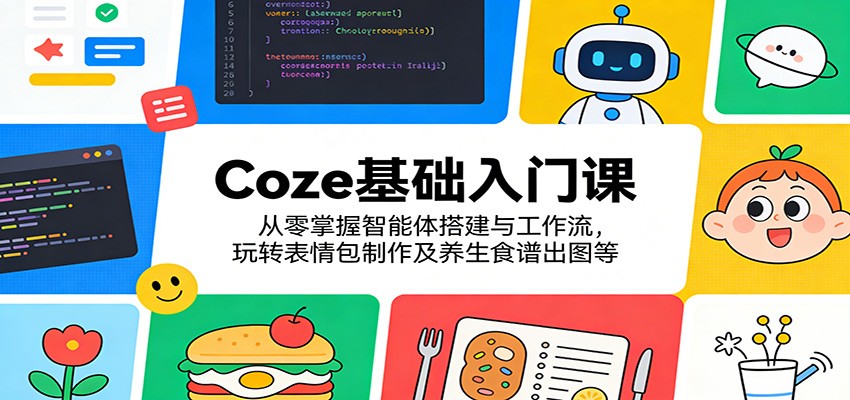 Coze基础入门课：从零掌握智能体搭建与工作流，玩转表情包制作及养生食谱出图等-翌晨科技网