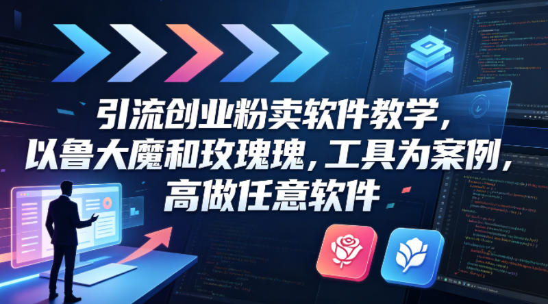 引流创业粉卖软件教学，以鲁大魔和玫瑰工具为案例，可做任意软件-翌晨科技网