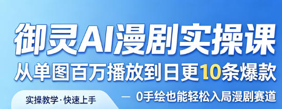 御灵AI漫剧实操课，从单图百万播放到日更10条爆款，0手绘也能轻松入局漫剧赛道-翌晨科技网