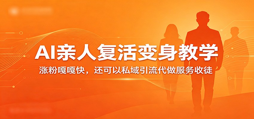 超级火爆的AI亲人复活变身教学，涨粉嘎嘎快，还可以私域引流代做服务收徒-翌晨科技网