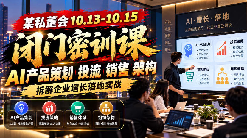 某私董会10.13-10.15闭门密训课，AI产品策划投流销售架构，拆解企业增长落地实战-翌晨科技网