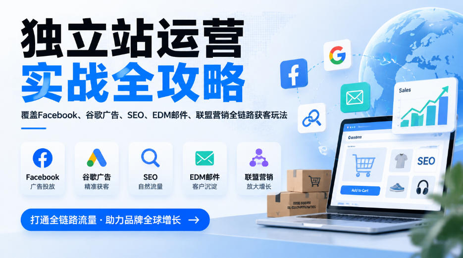 独立站运营实战全攻略，覆盖Facebook、谷歌广告、SEO、EDM邮件、联盟营销全链路获客玩法（更新2026）-翌晨科技网