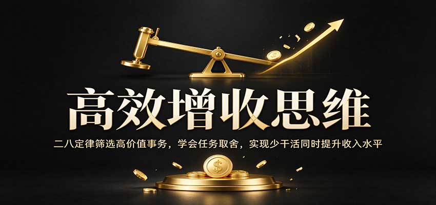 高效增收思维:二八定律筛选高价值事务,学会任务取舍,实现少干活同时提升收入水平-翌晨科技网