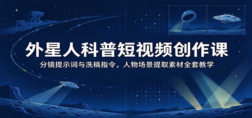 外星人科普短视频创作课：分镜提示词与洗稿指令，人物场景提取素材全套教学-翌晨科技网