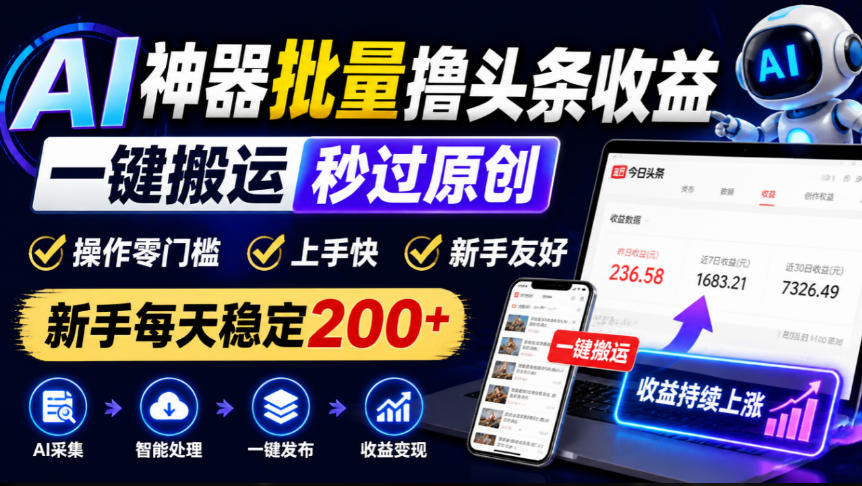 AI神器批量撸头条收益，一键搬运秒过原创，操作零门槛上手快，新手每天稳定200+【揭秘】-翌晨科技网
