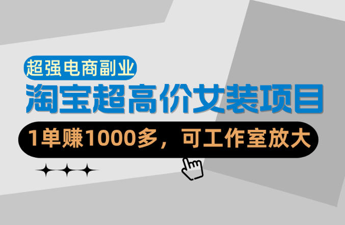 【超强副业】淘宝超高价女装项目：1单賺1k+，可工作室放大（共52节）-翌晨科技网
