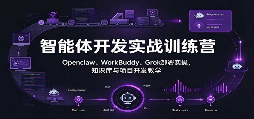 智能体开发实战训练营：Openclaw、WorkBuddy、Grok部署实操，知识库与项目开发教学-翌晨科技网