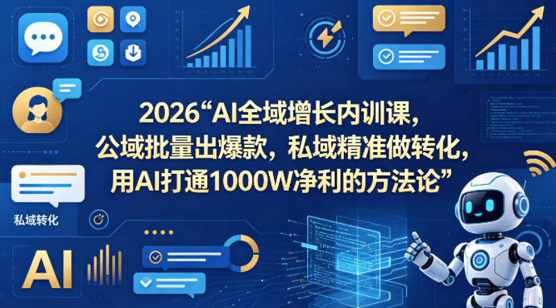 2026AI全域增长内训课，公域批量出爆款，私域精准做转化，用AI打通1000W净利的方法论（更新）-翌晨科技网