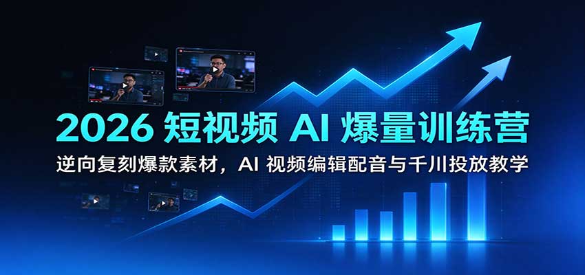 2026短视频AI爆量训练营：逆向复刻爆款素材，AI视频编辑配音与千川投放教学-翌晨科技网