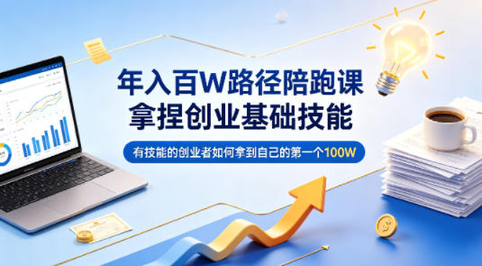 年入百W路径陪跑课，拿捏创业基础技能，有技能的创业者如何拿到自己的第一个100W-翌晨科技网