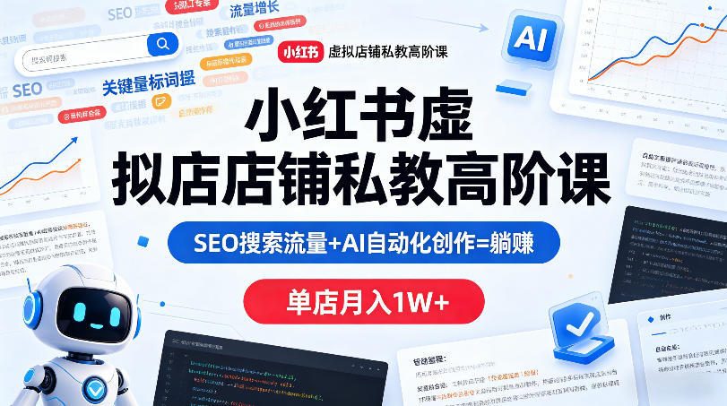 小红书虚拟店铺私教高阶课，SEO搜索流量+AI自动化创作=躺賺，单店月入1W+-翌晨科技网