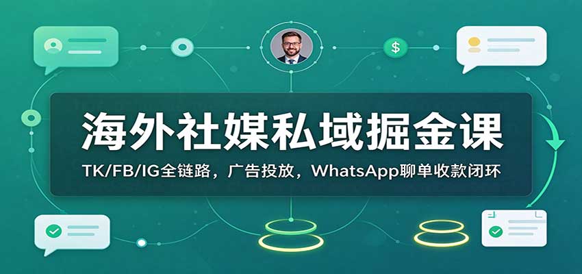 海外社媒私域掘金课：TK/FB/IG全链路，广告投放，WhatsApp聊单收款闭环-翌晨科技网