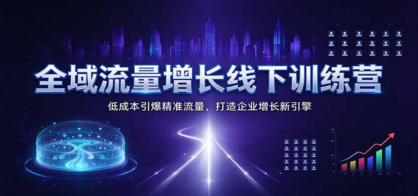 全域流量增长线下训练营：低成本引爆精准流量，打造企业增长新引擎-翌晨科技网