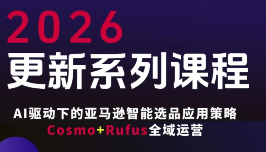 跨境亚马逊FBA系统课程，AI驱动下的亚马逊智能选品应用策略Cosmo+Rufus全域运营（更新26年4月）-翌晨科技网