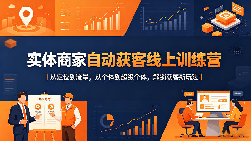 实体商家自动获客线上训练营｜从定位到流量，从个体到超级个体，解锁获客新玩法-翌晨科技网