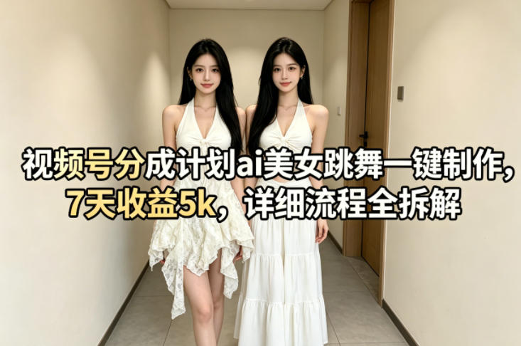 视频号分成计划ai美女跳舞一键制作,7天收益5k,详细流程全拆解-翌晨科技网