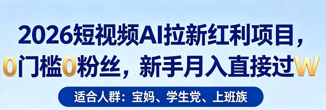 2026短视频AI拉新红利项目，0门槛0粉丝，新手月入直接过1W-翌晨科技网