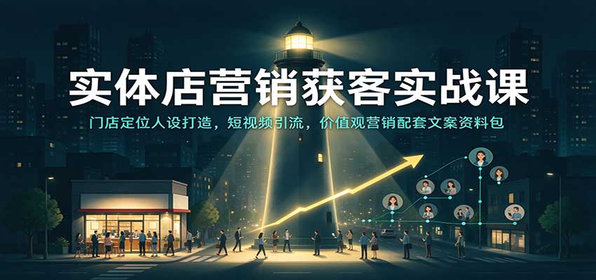 实体店营销获客实战课：门店定位人设打造，短视频引流，价值观营销配套文案资料包-翌晨科技网