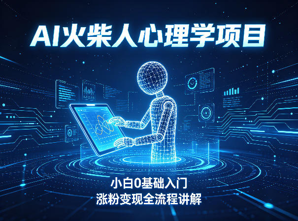 AI火柴人心理学短视频项目，小白0基础入门，涨粉变现全流程讲解-翌晨科技网