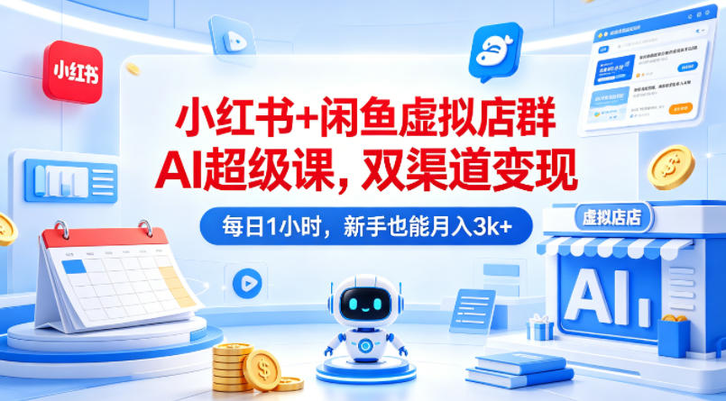 小红书+闲鱼虚拟店群AI超级课，双渠道变现，每日1小时，新手也能月入3k+-翌晨科技网