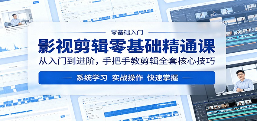 影视剪辑零基础精通课：从入门到进阶，手把手教剪辑全套核心技巧-翌晨科技网