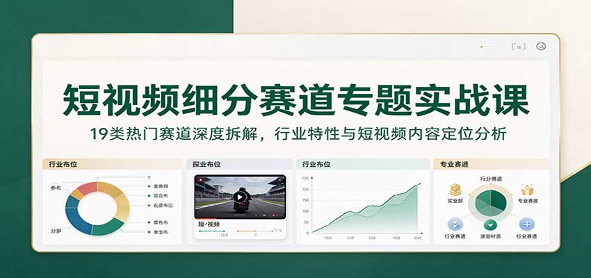 短视频细分赛道专题实战课：19类热门赛道深度拆解，行业特性与短视频内容定位分析-翌晨科技网