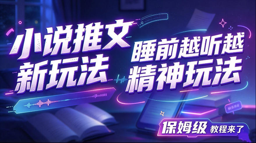 小说推文最新玩法，睡前越听越精神玩法，保姆级教程来了-翌晨科技网