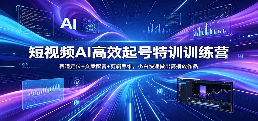 短视频AI高效起号特训训练营：赛道定位+文案配音+剪辑思维，小白快速做出高播放作品-翌晨科技网