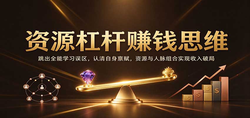 资源杠杆赚钱思维：跳出全能学习误区，认清自身禀赋，资源与人脉组合实现收入破局-翌晨科技网