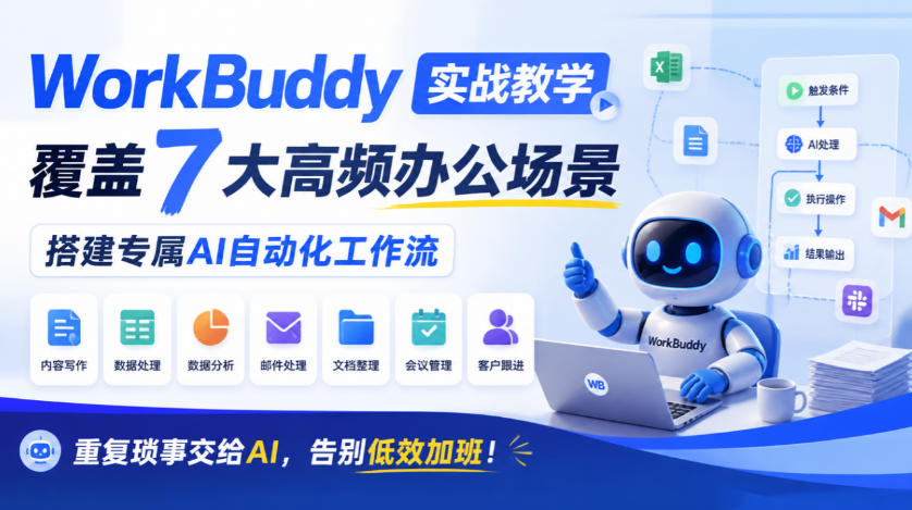 WorkBuddy实战教学，覆盖7大高频办公场景，搭建专属AI自动化工作流，重复琐事交给AI，告别低效加班！-翌晨科技网