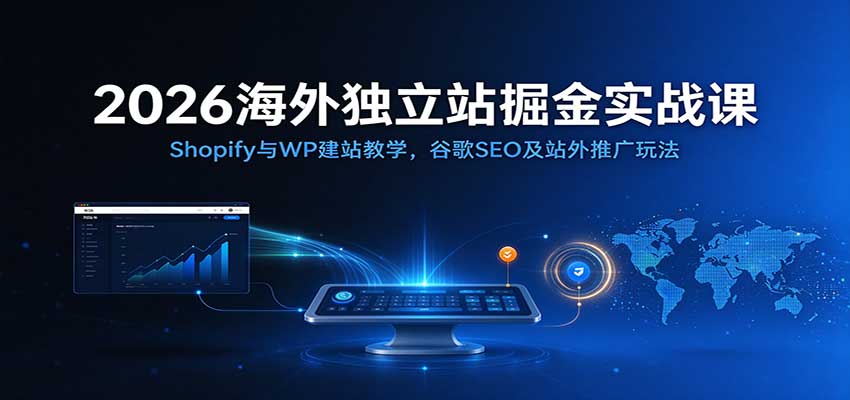 2026海外独立站掘金实战课：Shopify与WP建站教学，谷歌SEO及站外推广玩法-翌晨科技网