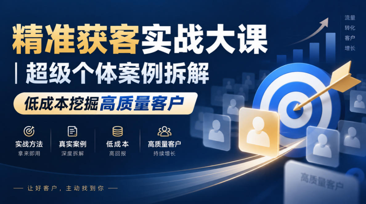 精准获客实战大课｜超级个体案例拆解，低成本挖掘高质量客户-翌晨科技网