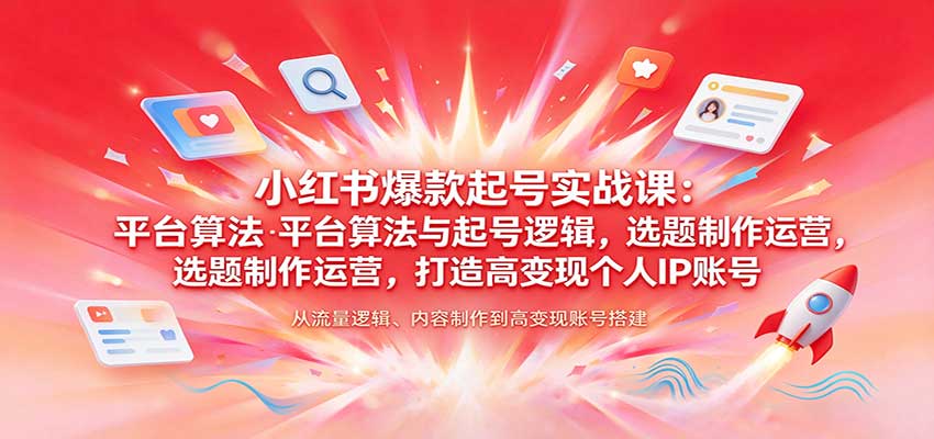 小红书爆款起号实战课：平台算法与起号逻辑，选题制作运营，打造高变现个人IP账号-翌晨科技网