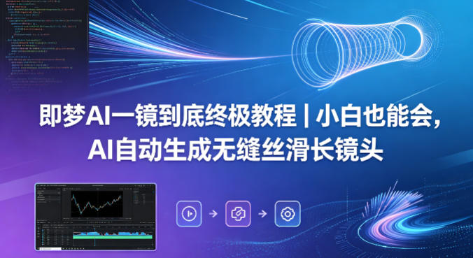 即梦AI一镜到底终极教程｜小白也能会，AI自动生成无缝丝滑长镜头-翌晨科技网